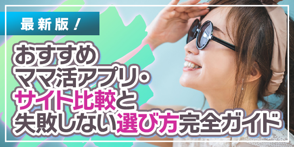 最新版！おすすめママ活アプリ・サイト比較と失敗しない選び方完全ガイド